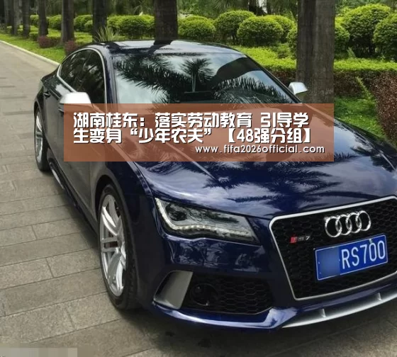 湖南桂东:落实劳动教育 引导学生变身“少年农夫”【48强分组】(图2) 48强分组
