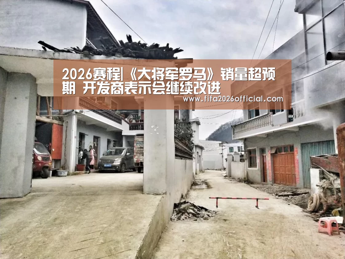2026赛程|《大将军罗马》销量超预期 开发商表示会继续改进(图3) 48强分组