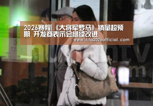 2026赛程|《大将军罗马》销量超预期 开发商表示会继续改进(图2) 世界杯官网