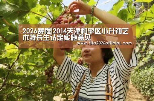 2026赛程|2014天津和平区小升初艺术特长生认定实施意见(图2) 世界杯官网
