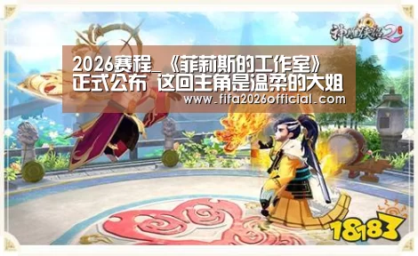 2026赛程_《菲莉斯的工作室》正式公布 这回主角是温柔的大姐姐(图2) 比赛直播